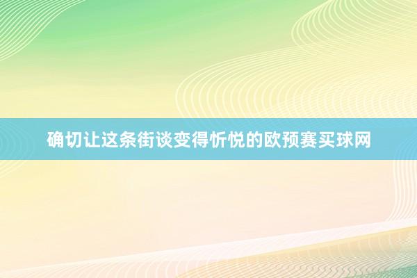 确切让这条街谈变得忻悦的欧预赛买球网