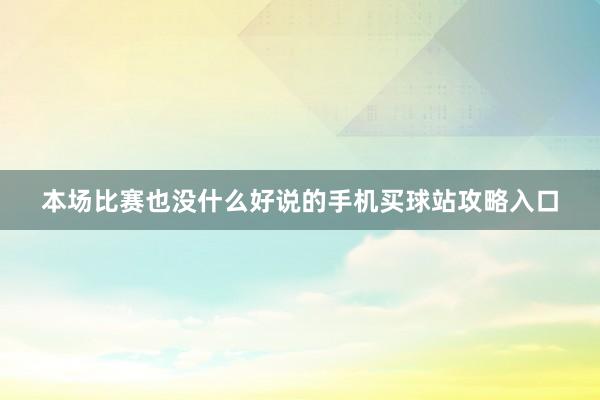 本场比赛也没什么好说的手机买球站攻略入口