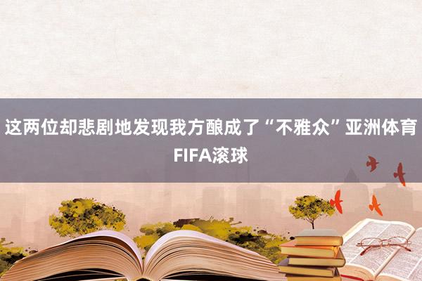 这两位却悲剧地发现我方酿成了“不雅众”亚洲体育FIFA滚球