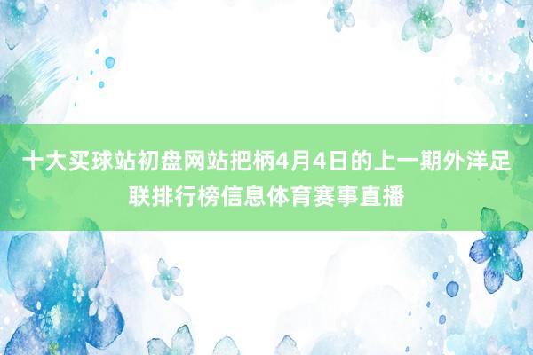 十大买球站初盘网站把柄4月4日的上一期外洋足联排行榜信息体育赛事直播