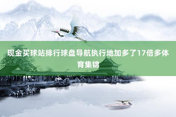 现金买球站排行球盘导航执行地加多了17倍多体育集锦