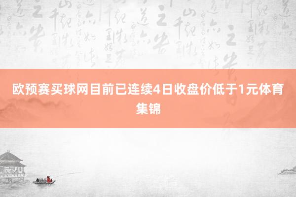 欧预赛买球网目前已连续4日收盘价低于1元体育集锦