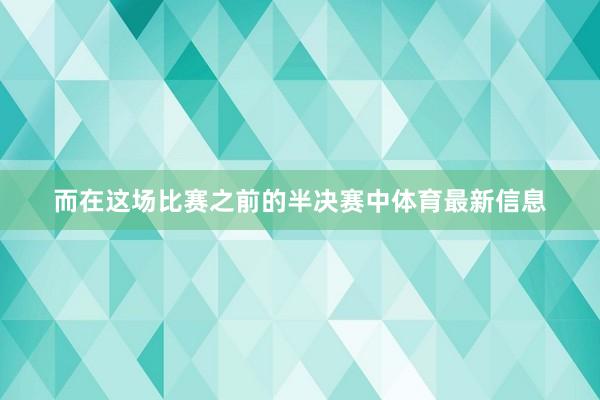 而在这场比赛之前的半决赛中体育最新信息