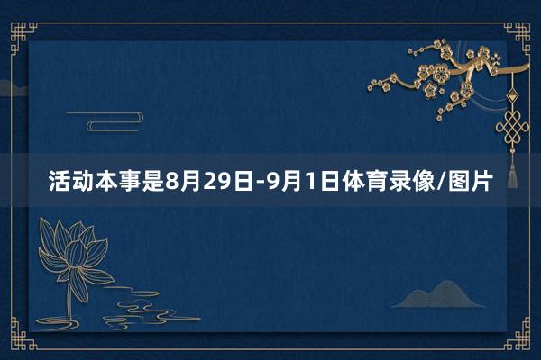 活动本事是8月29日-9月1日体育录像/图片