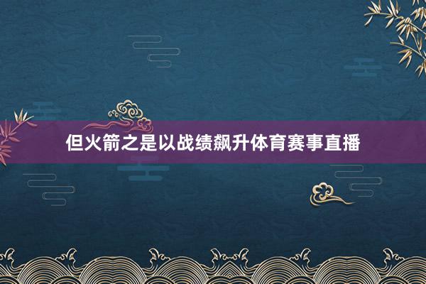 但火箭之是以战绩飙升体育赛事直播