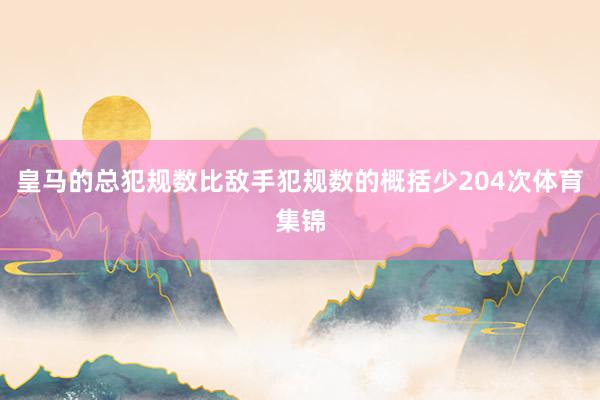 皇马的总犯规数比敌手犯规数的概括少204次体育集锦