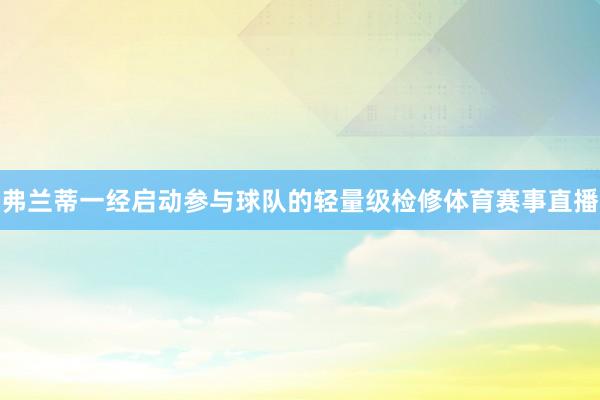 弗兰蒂一经启动参与球队的轻量级检修体育赛事直播