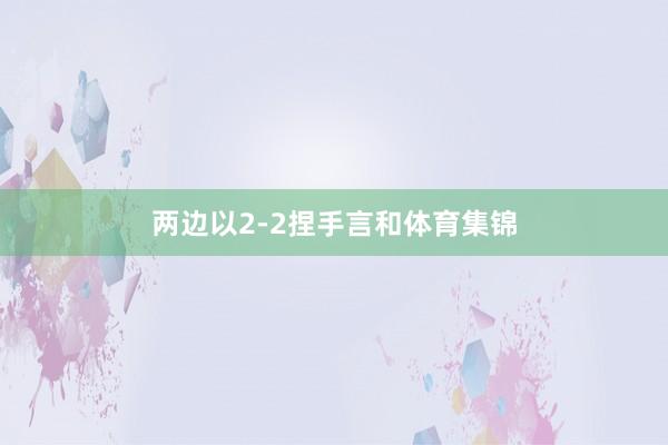 两边以2-2捏手言和体育集锦