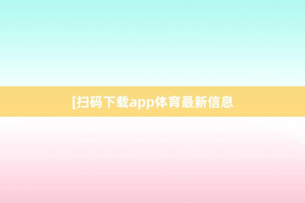 　　　　[扫码下载app体育最新信息