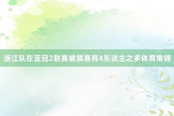 浙江队在亚冠2联赛被禁赛有4东谈主之多体育集锦