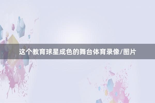 这个教育球星成色的舞台体育录像/图片