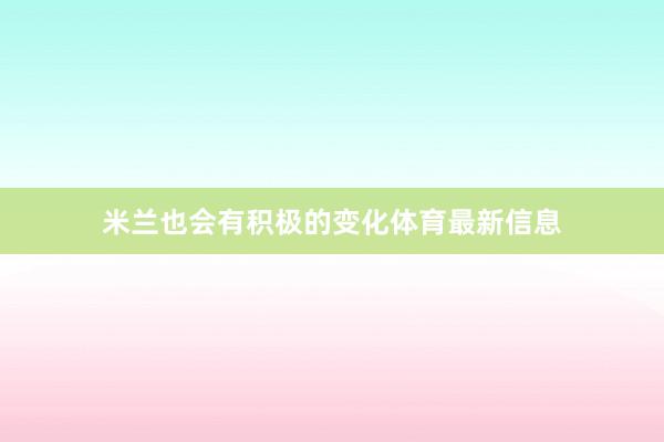 米兰也会有积极的变化体育最新信息