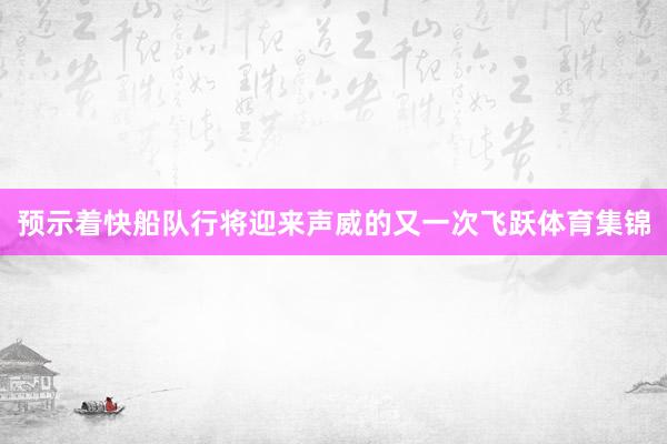 预示着快船队行将迎来声威的又一次飞跃体育集锦