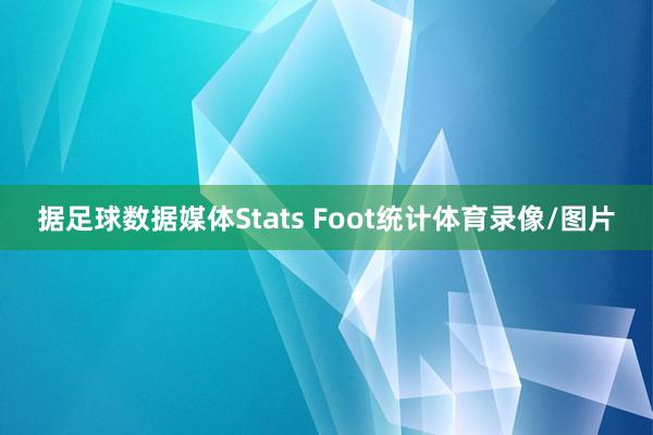 据足球数据媒体Stats Foot统计体育录像/图片