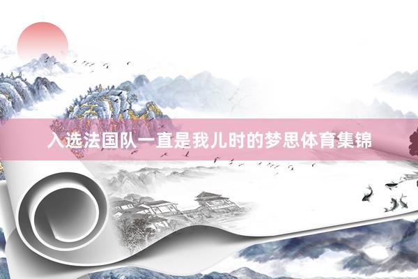 入选法国队一直是我儿时的梦思体育集锦