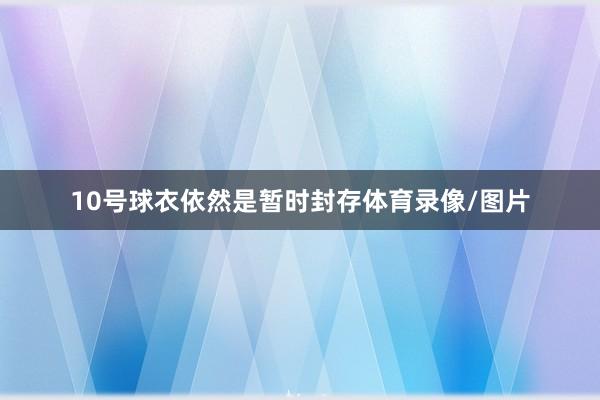 10号球衣依然是暂时封存体育录像/图片