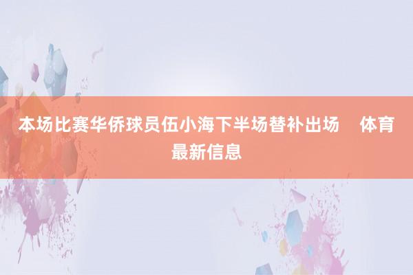 本场比赛华侨球员伍小海下半场替补出场    体育最新信息