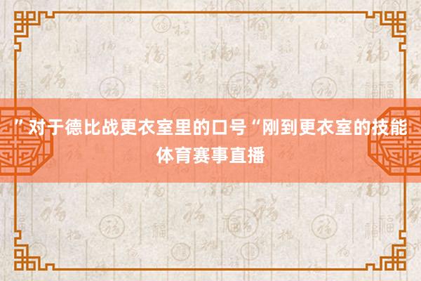 ”对于德比战更衣室里的口号“刚到更衣室的技能体育赛事直播