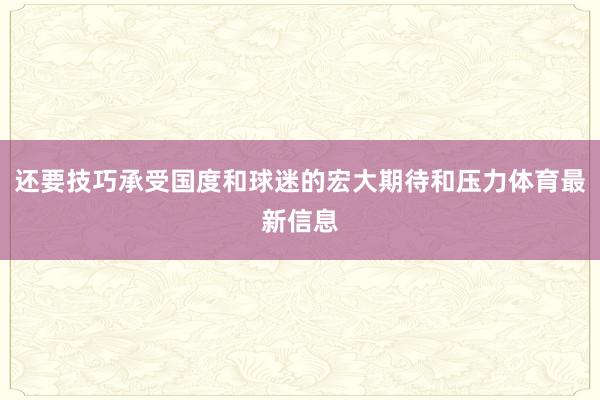 还要技巧承受国度和球迷的宏大期待和压力体育最新信息