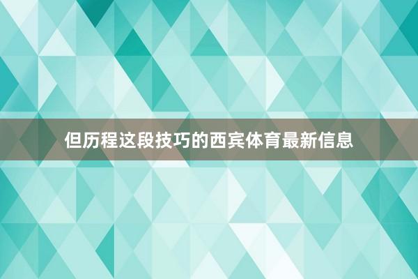 但历程这段技巧的西宾体育最新信息