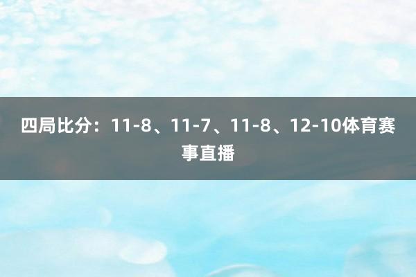 四局比分：11-8、11-7、11-8、12-10体育赛事直播