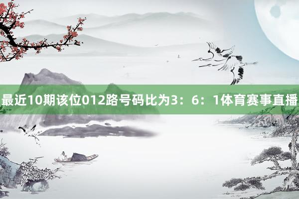 最近10期该位012路号码比为3：6：1体育赛事直播