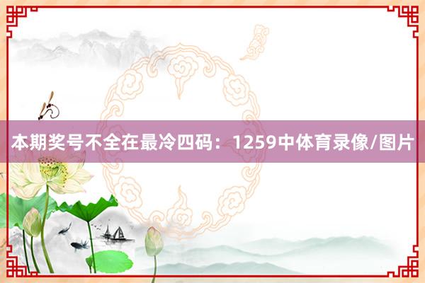 本期奖号不全在最冷四码：1259中体育录像/图片