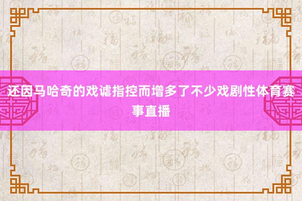 还因马哈奇的戏谑指控而增多了不少戏剧性体育赛事直播