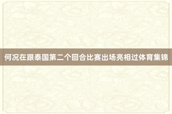 何况在跟泰国第二个回合比赛出场亮相过体育集锦