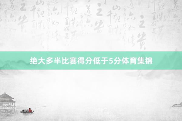 绝大多半比赛得分低于5分体育集锦