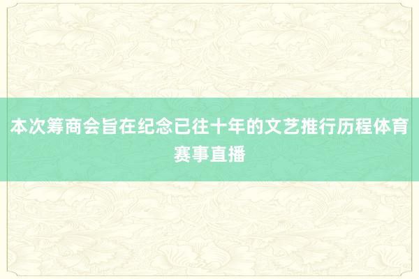 本次筹商会旨在纪念已往十年的文艺推行历程体育赛事直播