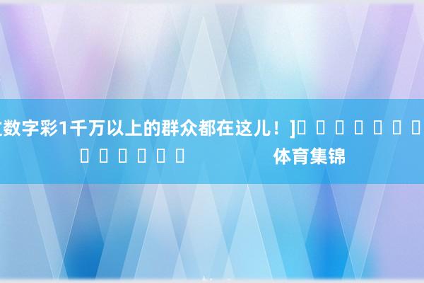 中过数字彩1千万以上的群众都在这儿！]															                体育集锦